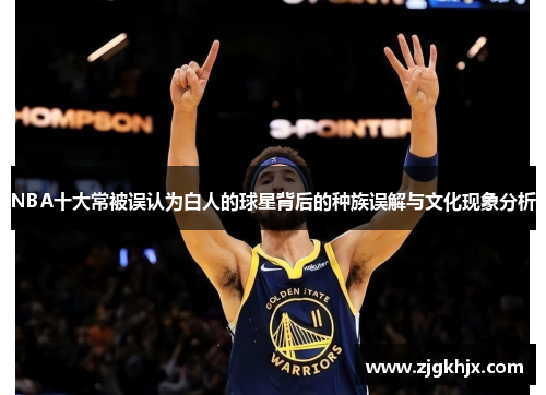 NBA十大常被误认为白人的球星背后的种族误解与文化现象分析